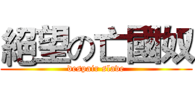 絕望の亡國奴 (despair slave)