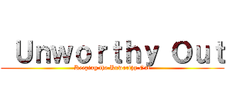  Ｕｎｗｏｒｔｈｙ Ｏｕｔ (Keeping the Unworthy Out)