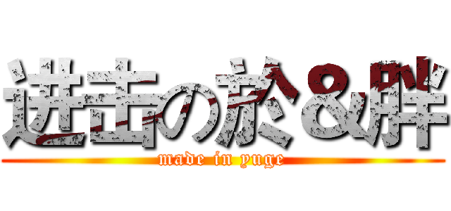 进击の於＆胖 (made in yuge)