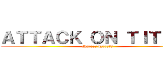 ＡＴＴＡＣＫ ＯＮ ＴＩＴＡＮ  (Mondes opposés)