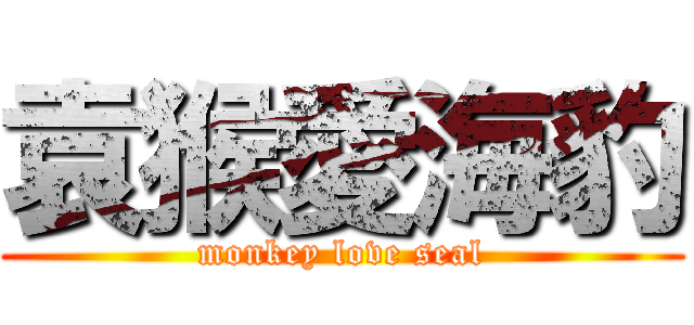 袁猴愛海豹 (monkey love seal)