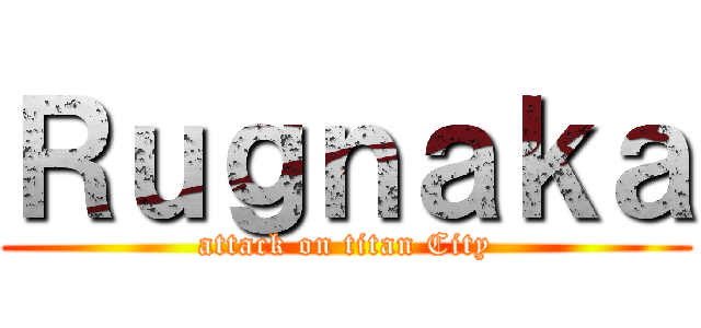 Ｒｕｇｎａｋａ (attack on titan City)