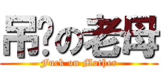 吊你の老母 (Fuck on Mother)