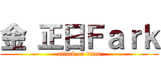 金 正日Ｆａｒｋ (attack on titan)