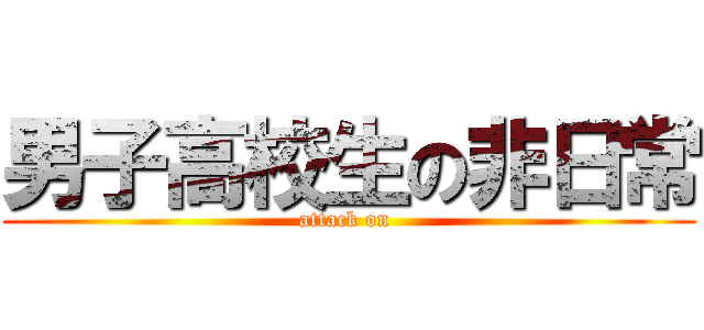 男子高校生の非日常 (attack on )