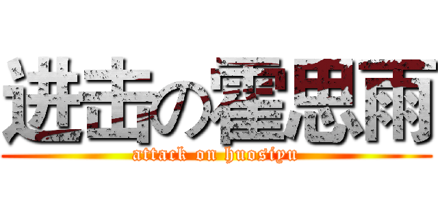 进击の霍思雨 (attack on huosiyu)