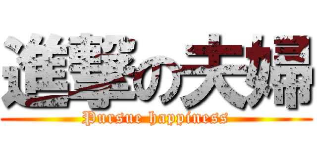 進撃の夫婦 (Pursue happiness)