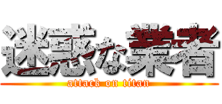 迷惑な業者 (attack on titan)