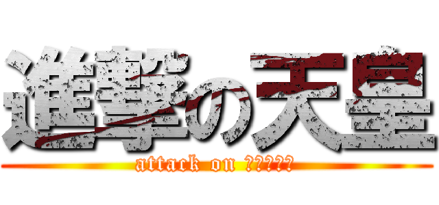 進撃の天皇 (attack on えんぺらー)