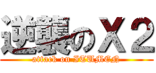 逆襲のＸ２ (attack on ITUMEN)