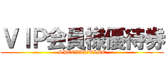 ＶＩＰ会員様優待券 (SPECIAL　TIME)