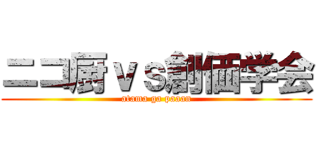 ニコ厨ｖｓ創価学会 (atama ga paaan)