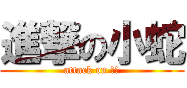 進撃の小蛇 (attack on 傻逼)