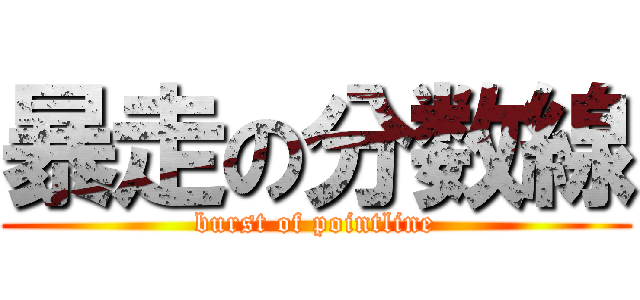 暴走の分数線 (burst of pointline)
