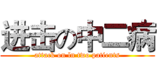 进击の中二病 (attack on ln two patients)