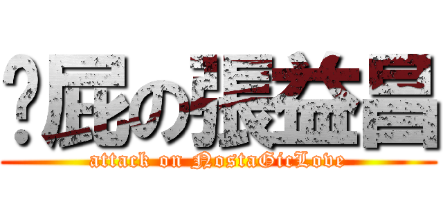 搞屁の張益昌 (attack on NostaGicLove)