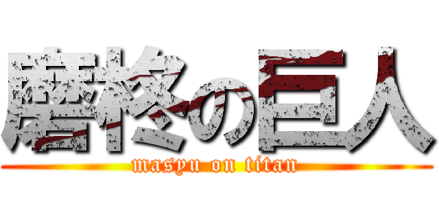 磨柊の巨人 (masyu on titan)