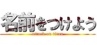 名前をつけよう (attack on titan)