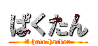 ぱくたん (I hate hacker)