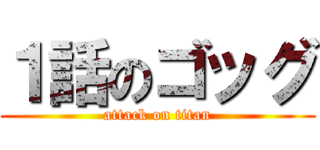１話のゴッグ (attack on titan)