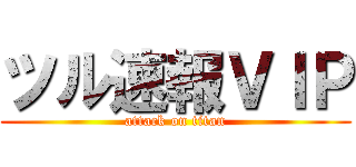 ツル速報ＶＩＰ (attack on titan)
