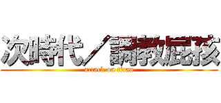 次時代／調教屁孩 (attack on titan)