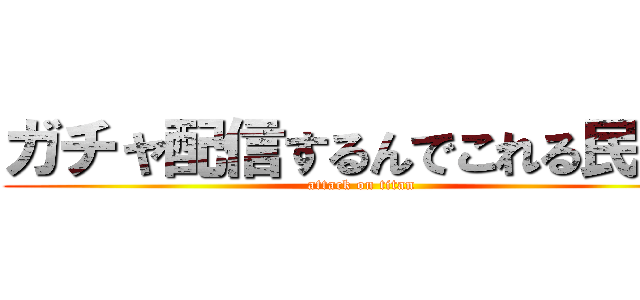 ガチャ配信するんでこれる民きて (attack on titan)