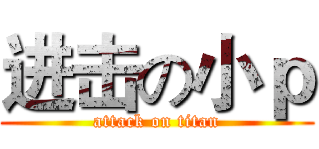 进击の小ｐ (attack on titan)