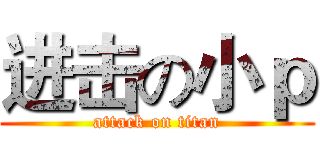 进击の小ｐ (attack on titan)