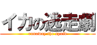 イカの逃走劇 (runaway the spuid)