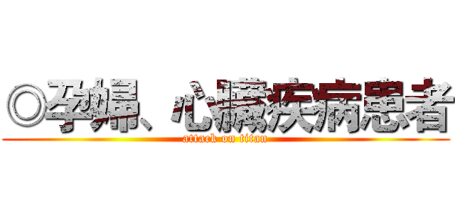 ◎孕婦、心臟疾病患者 (attack on titan)