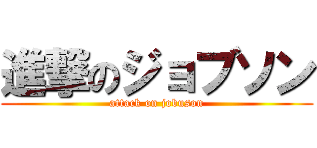 進撃のジョブソン (attack on jobuson)