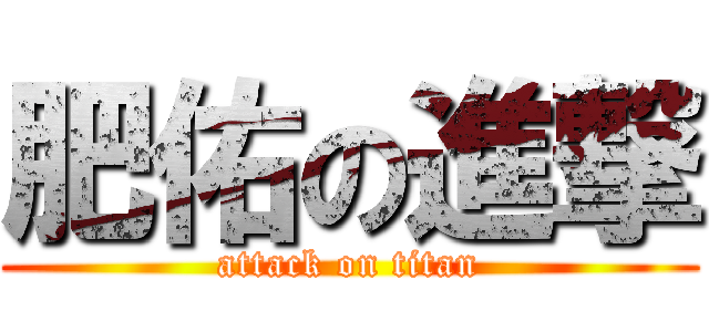 肥佑の進撃 (attack on titan)