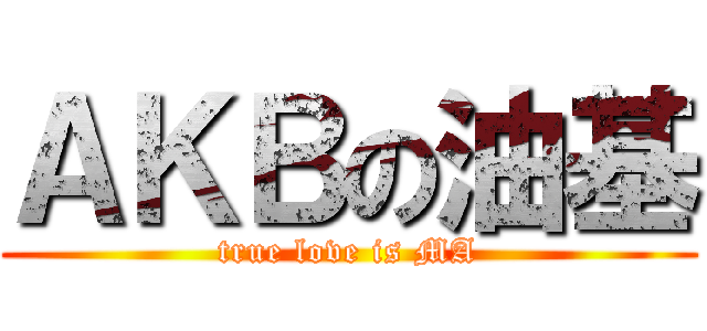 ＡＫＢの油基 (true love is MA)