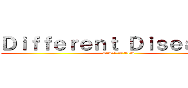 Ｄｉｆｆｅｒｅｎｔ Ｄｉｓｅａｓｅｓ (attack on titan)