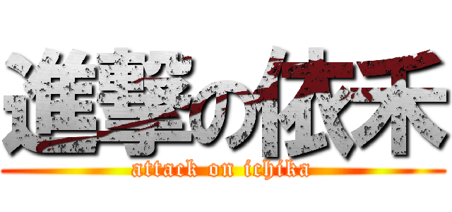 進撃の依禾 (attack on ichika)