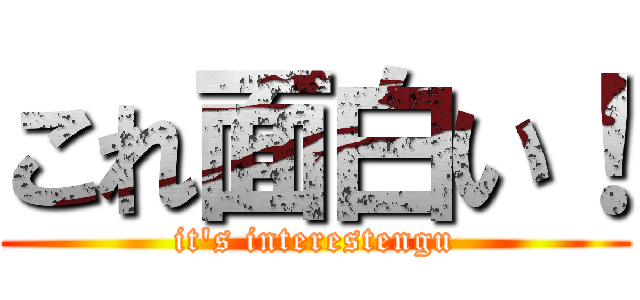これ面白い！ (it's interestengu)