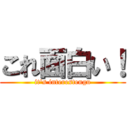 これ面白い！ (it's interestengu)