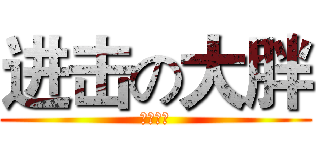 进击の大胖 (冒泡专用)