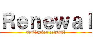 Ｒｅｎｅｗａｌ (application renewal)