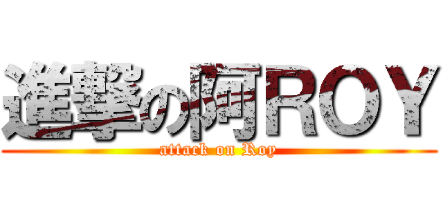 進撃の阿ＲＯＹ (attack on Roy)