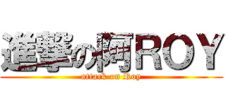 進撃の阿ＲＯＹ (attack on Roy)
