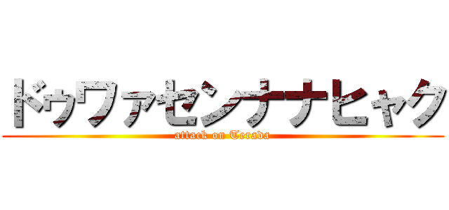 ドゥワァセンナナヒャク (attack on Terada)