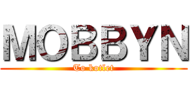 ＭＯＢＢＹＮ (To kotlet)