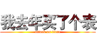 我去年买了个表 (attack on titan)