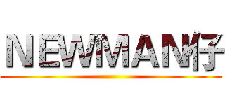 ＮＥＷＭＡＮ仔 ()