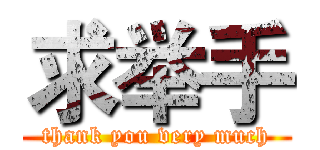 求举手 (thank you very much)