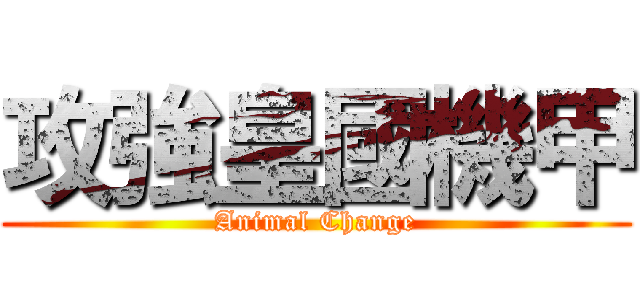 攻強皇國機甲 (Animal Change)