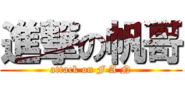 進撃の帆哥 (attack on F A N)