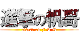 進撃の帆哥 (attack on F A N)